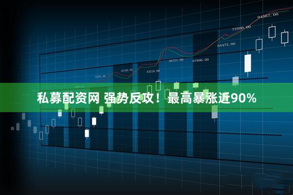 私募配资网 强势反攻！最高暴涨近90%