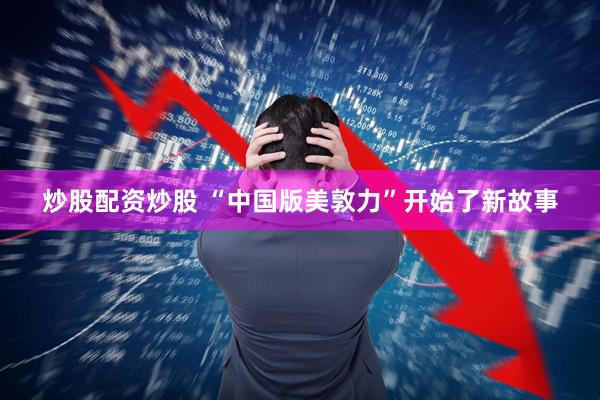 炒股配资炒股 “中国版美敦力”开始了新故事