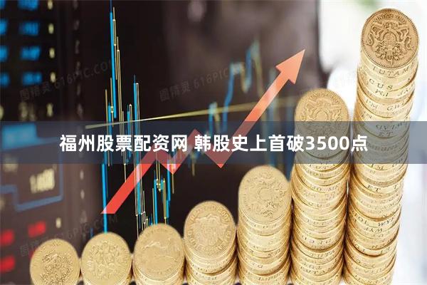 福州股票配资网 韩股史上首破3500点