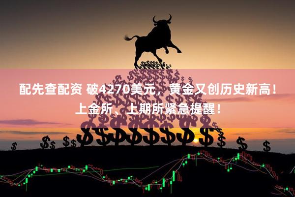 配先查配资 破4270美元,黄金又创历史新高!上金所、上期所紧急提醒!